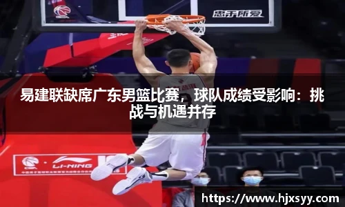 易建联缺席广东男篮比赛，球队成绩受影响：挑战与机遇并存