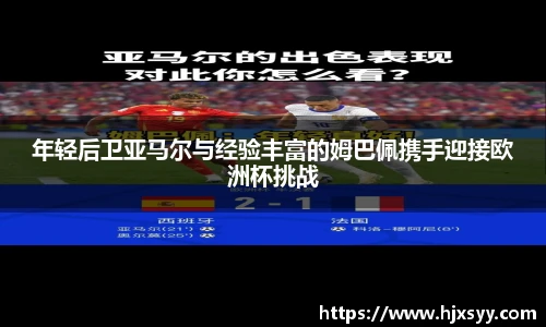年轻后卫亚马尔与经验丰富的姆巴佩携手迎接欧洲杯挑战