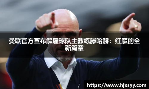 曼联官方宣布解雇球队主教练滕哈赫：红魔的全新篇章