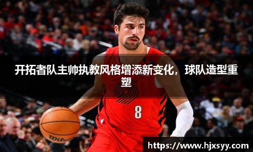 开拓者队主帅执教风格增添新变化，球队造型重塑