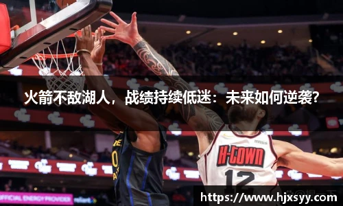 火箭不敌湖人，战绩持续低迷：未来如何逆袭？