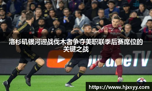 洛杉矶银河迎战伐木者争夺美职联季后赛席位的关键之战