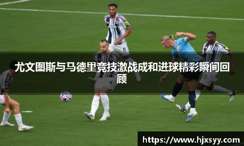 尤文图斯与马德里竞技激战成和进球精彩瞬间回顾