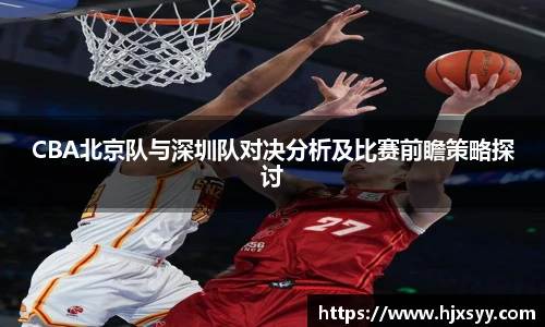 CBA北京队与深圳队对决分析及比赛前瞻策略探讨