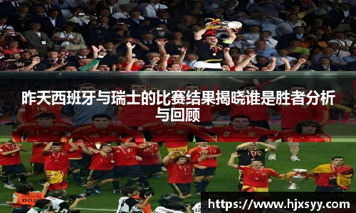 昨天西班牙与瑞士的比赛结果揭晓谁是胜者分析与回顾