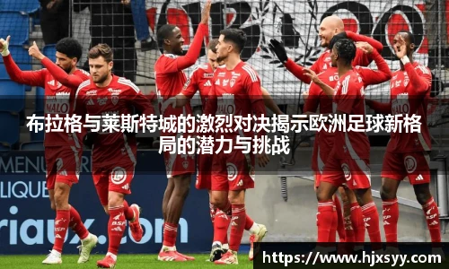 布拉格与莱斯特城的激烈对决揭示欧洲足球新格局的潜力与挑战